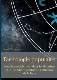 Cover image for L'astrologie populaire etudiee specialement dans les doctrines et les traditions relatives a l'influence de la lune.: La lune, les astes et l'astrologie lunaire au cours des siecles