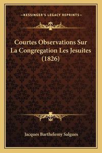 Cover image for Courtes Observations Sur La Congregation Les Jesuites (1826)