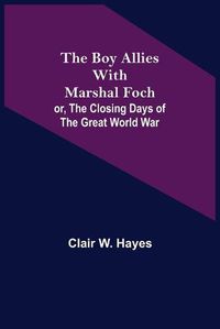 Cover image for The Boy Allies with Marshal Foch; or, The Closing Days of the Great World War