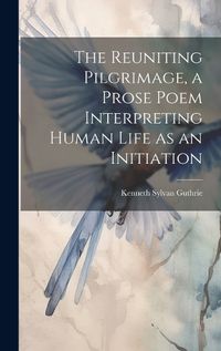 Cover image for The Reuniting Pilgrimage, a Prose Poem Interpreting Human Life as an Initiation