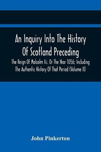 Cover image for An Inquiry Into The History Of Scotland Preceding The Reign Of Malcolm Iii. Or The Year 1056; Including The Authentic History Of That Period (Volume Ii)