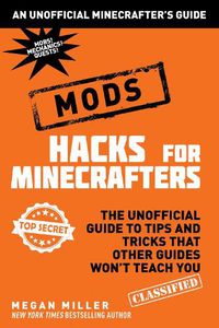 Cover image for Hacks for Minecrafters: Mods: The Unofficial Guide to Tips and Tricks That Other Guides Won't Teach You