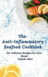 Cover image for The Anti-Inflammatory Seafood Cookbook: 50+ Delicious Recipes for Your Meals