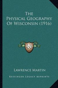 Cover image for The Physical Geography of Wisconsin (1916)