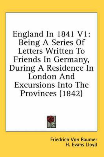 Cover image for England in 1841 V1: Being a Series of Letters Written to Friends in Germany, During a Residence in London and Excursions Into the Provinces (1842)
