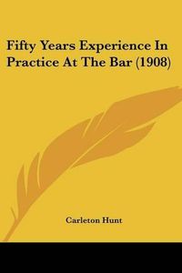 Cover image for Fifty Years Experience in Practice at the Bar (1908)