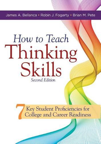 How to Teach Thinking Skills: Seven Key Student Proficiencies for College and Career Readiness (Teaching Thinking Skills for Student Success in a 21st Century World)