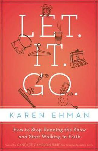 Cover image for Let. It. Go.: How to Stop Running the Show and Start Walking in Faith