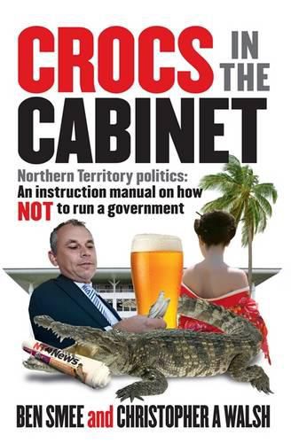 Crocs in the Cabinet: Northern Territory politics - an instruction manual on how NOT to run a government