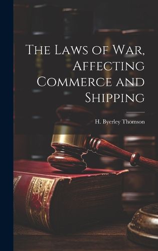 Cover image for The Laws of War, Affecting Commerce and Shipping