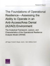 Cover image for The Foundations of Operational Resilienceassessing the Ability to Operate in an Anti-Access/Area Denial (A2/Ad) Environment: The Analytical Framework, Lexicon, and Characteristics of the Operational Resilience Analysis Model (Oram)