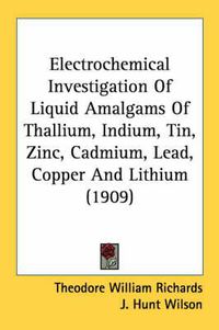 Cover image for Electrochemical Investigation of Liquid Amalgams of Thallium, Indium, Tin, Zinc, Cadmium, Lead, Copper and Lithium (1909)