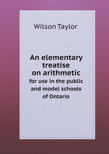 Cover image for An elementary treatise on arithmetic for use in the public and model schools of Ontario