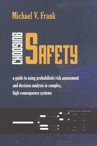 Cover image for Choosing Safety: A Guide to Using Probabilistic Risk Assessment and Decision Analysis in Complex, High-Consequence Systems