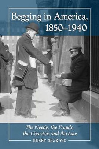 Begging in America, 1850-1940: The Needy, the Frauds, the Charities and the Law