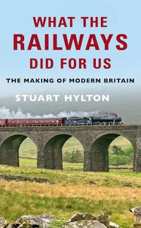 Cover image for What the Railways Did For Us: The Making of Modern Britain