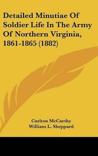 Cover image for Detailed Minutiae of Soldier Life in the Army of Northern Virginia, 1861-1865 (1882)