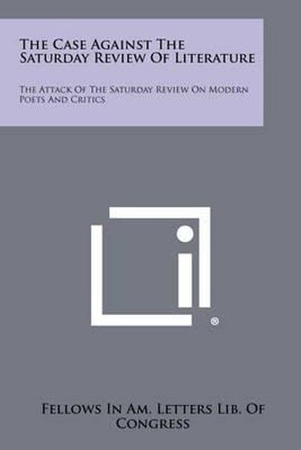 Cover image for The Case Against the Saturday Review of Literature: The Attack of the Saturday Review on Modern Poets and Critics