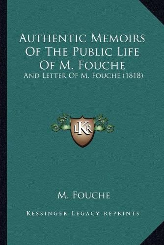 Cover image for Authentic Memoirs of the Public Life of M. Fouche: And Letter of M. Fouche (1818)