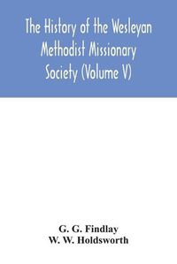 Cover image for The history of the Wesleyan Methodist Missionary Society (Volume V)