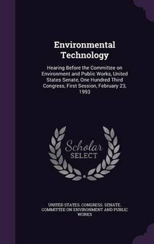 Cover image for Environmental Technology: Hearing Before the Committee on Environment and Public Works, United States Senate, One Hundred Third Congress, First Session, February 23, 1993