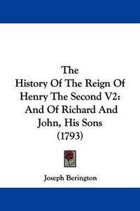 Cover image for The History Of The Reign Of Henry The Second V2: And Of Richard And John, His Sons (1793)