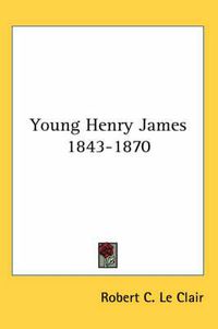 Cover image for Young Henry James 1843-1870
