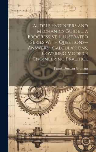 Cover image for Audels Engineers and Mechanics Guide ... a Progressive Illustrated Series With Questions--answers--calculations, Covering Modern Engineering Practice