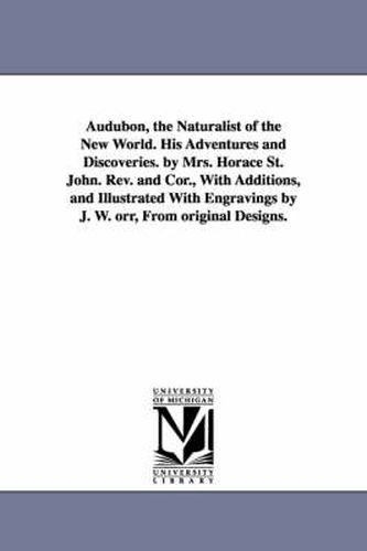 Cover image for Audubon, the Naturalist of the New World. His Adventures and Discoveries. by Mrs. Horace St. John. Rev. and Cor., With Additions, and Illustrated With Engravings by J. W. orr, From original Designs.