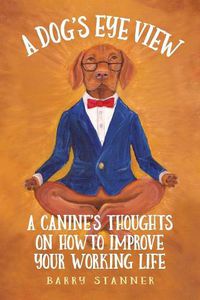 Cover image for A Dog's Eye View: A Canine's Thoughts on How to Improve Your Working Life