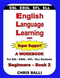 Cover image for English Language Learning with Super Support: Beginners - Book 2: A WORKBOOK For ESL / ESOL / EFL / ELL Students