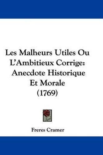 Cover image for Les Malheurs Utiles Ou L'Ambitieux Corrige: Anecdote Historique Et Morale (1769)