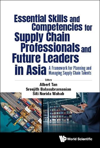 Cover image for Essential Skills And Competencies For Supply Chain Professionals And Future Leaders In Asia: A Framework For Planning And Managing Supply Chain Talents