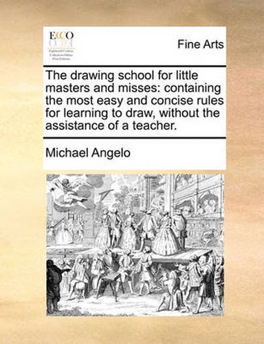 Cover image for The Drawing School for Little Masters and Misses: Containing the Most Easy and Concise Rules for Learning to Draw, Without the Assistance of a Teacher.