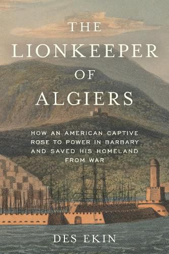Cover image for The Lionkeeper of Algiers: How an American Captive Rose to Power in Barbary and Saved His Homeland from War