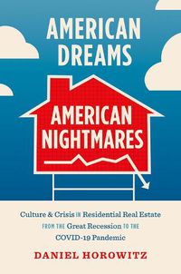 Cover image for American Dreams, American Nightmares: Culture and Crisis in Residential Real Estate from the Great Recession to the COVID-19 Pandemic