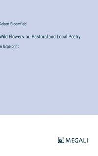 Cover image for Wild Flowers; or, Pastoral and Local Poetry