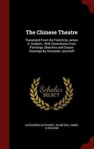 Cover image for The Chinese Theatre: Translated from the French by James A. Graham; With Illustrations from Paintings, Sketches and Crayon Drawings by Alexander Jacovleff