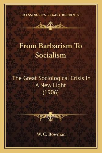 Cover image for From Barbarism to Socialism: The Great Sociological Crisis in a New Light (1906)