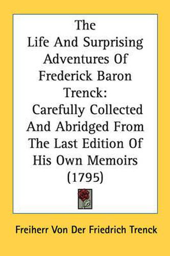 The Life and Surprising Adventures of Frederick Baron Trenck: Carefully Collected and Abridged from the Last Edition of His Own Memoirs (1795)