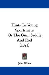 Cover image for Hints To Young Sportsmen: Or The Gun, Saddle, And Rod (1871)