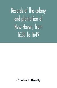 Cover image for Records of the colony and plantation of New-Haven, from 1638 to 1649