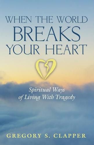 Cover image for When the World Breaks Your Heart: Spiritual Ways of Living with Tragedy