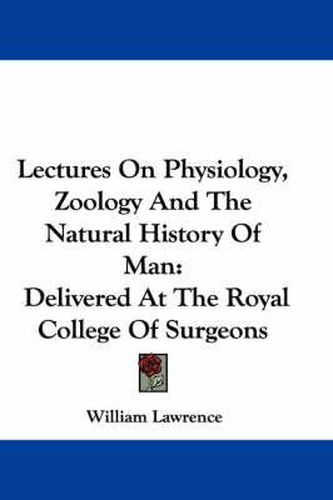 Lectures on Physiology, Zoology and the Natural History of Man: Delivered at the Royal College of Surgeons