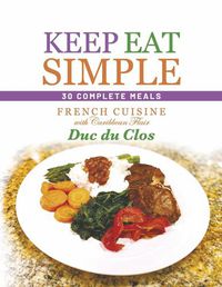 Cover image for Keep Eat Simple: 30 Complete Meals: French Cuisine with Caribbean Flair