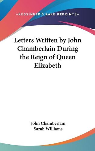 Cover image for Letters Written By John Chamberlain During The Reign Of Queen Elizabeth