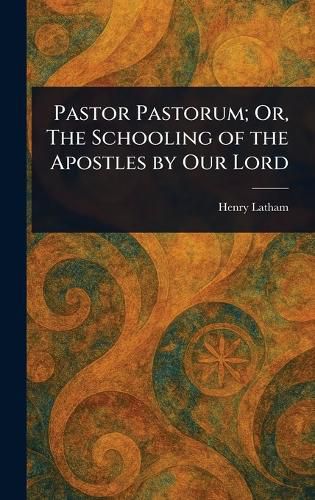 Cover image for Pastor Pastorum; Or, The Schooling of the Apostles by Our Lord