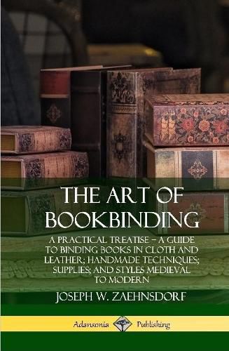 Cover image for The Art of Bookbinding: A Practical Treatise - A Guide to Binding Books in Cloth and Leather; Handmade Techniques; Supplies; and Styles Medieval to Modern (Hardcover)