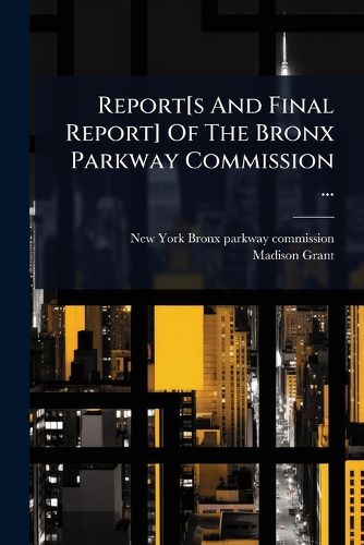 Cover image for Report[s And Final Report] Of The Bronx Parkway Commission ...
