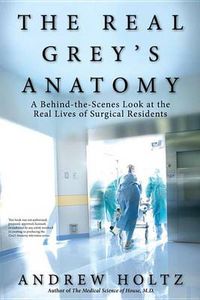 Cover image for The Real Grey's Anatomy: A Behind-the-Scenes Look at thte Real Lives of Surgical Residents